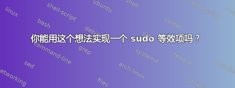 你能用这个想法实现一个 sudo 等效项吗？