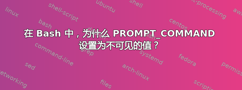 在 Bash 中，为什么 PROMPT_COMMAND 设置为不可见的值？