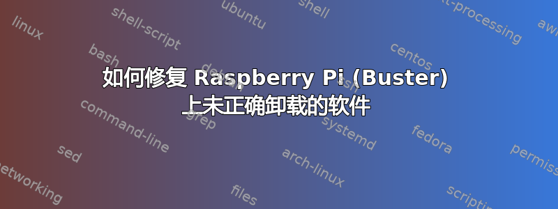 如何修复 Raspberry Pi (Buster) 上未正确卸载的软件