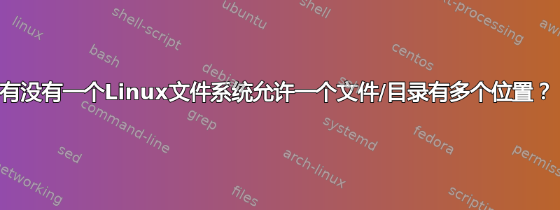 有没有一个Linux文件系统允许一个文件/目录有多个位置？