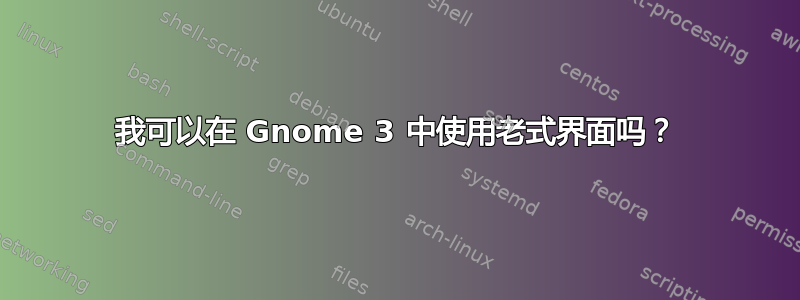 我可以在 Gnome 3 中使用老式界面吗？