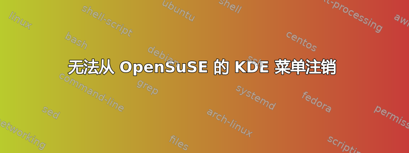 无法从 OpenSuSE 的 KDE 菜单注销