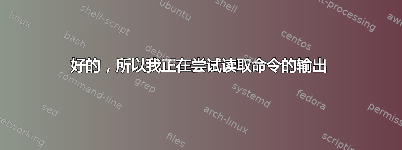 好的，所以我正在尝试读取命令的输出