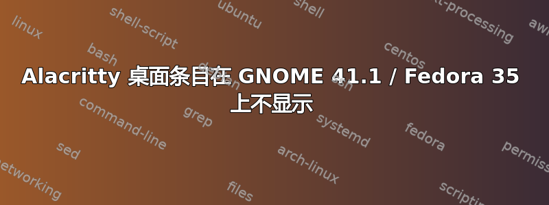 Alacritty 桌面条目在 GNOME 41.1 / Fedora 35 上不显示