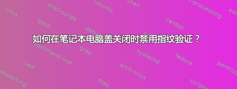 如何在笔记本电脑盖关闭时禁用指纹验证？