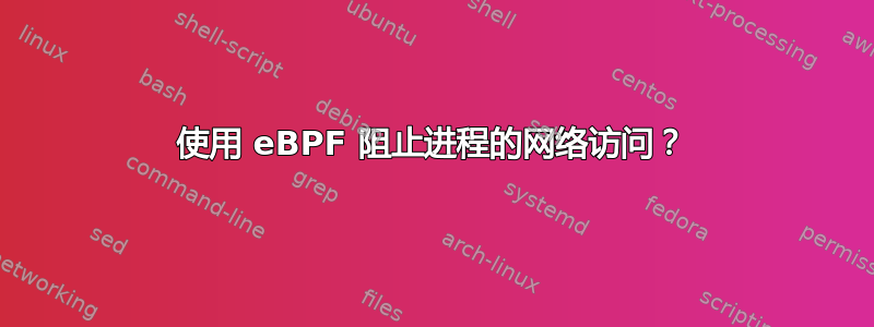 使用 eBPF 阻止进程的网络访问？