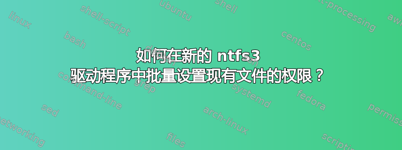 如何在新的 ntfs3 驱动程序中批量设置现有文件的权限？