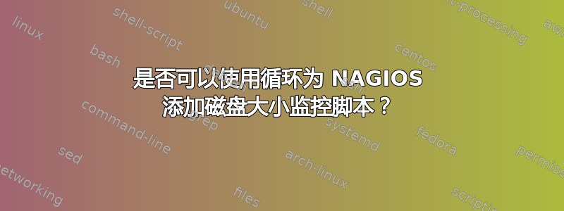 是否可以使用循环为 NAGIOS 添加磁盘大小监控脚本？