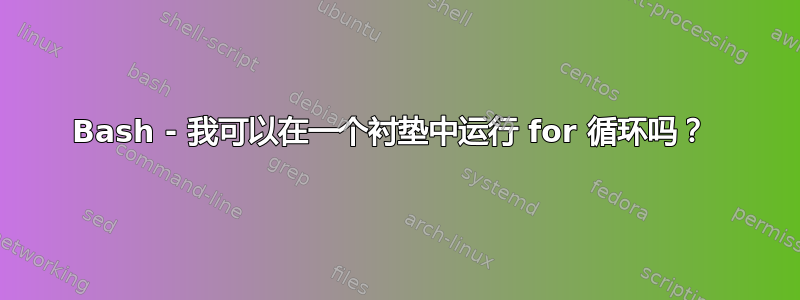 Bash - 我可以在一个衬垫中运行 for 循环吗？ 