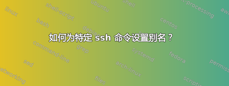 如何为特定 ssh 命令设置别名？ 