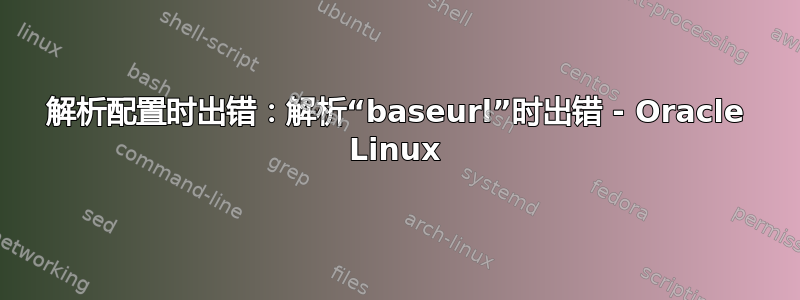 解析配置时出错：解析“baseurl”时出错 - Oracle Linux