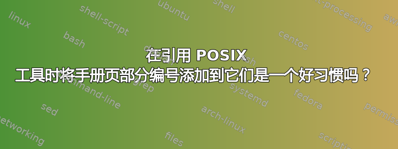 在引用 POSIX 工具时将手册页部分编号​​添加到它们是一个好习惯吗？ 