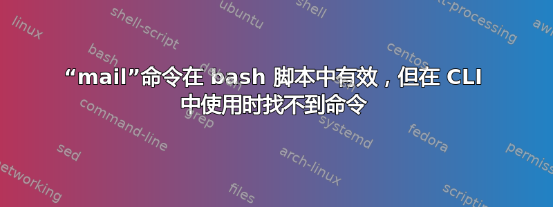 “mail”命令在 bash 脚本中有效，但在 CLI 中使用时找不到命令