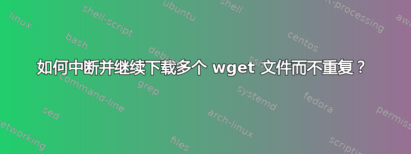 如何中断并继续下载多个 wget 文件而不重复？