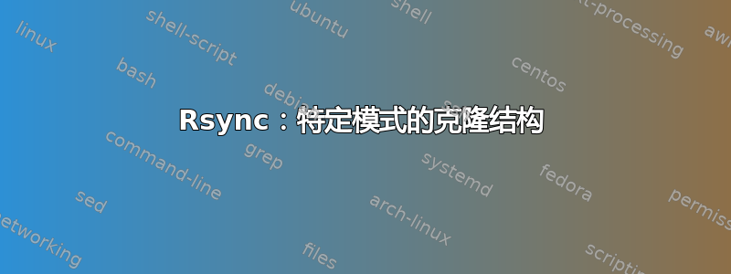 Rsync：特定模式的克隆结构