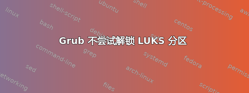 Grub 不尝试解锁 LUKS 分区