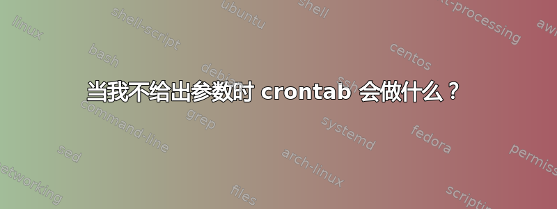 当我不给出参数时 crontab 会做什么？