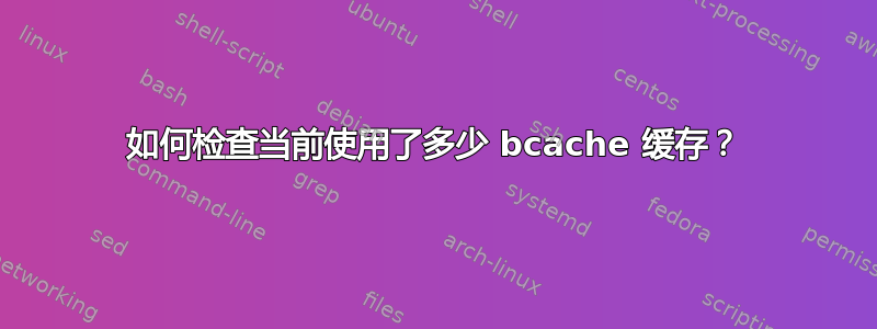 如何检查当前使用了多少 bcache 缓存？