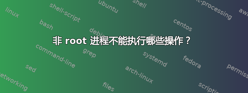 非 root 进程不能执行哪些操作？