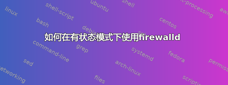 如何在有状态模式下使用firewalld