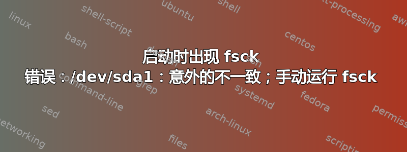 启动时出现 fsck 错误：/dev/sda1：意外的不一致；手动运行 fsck