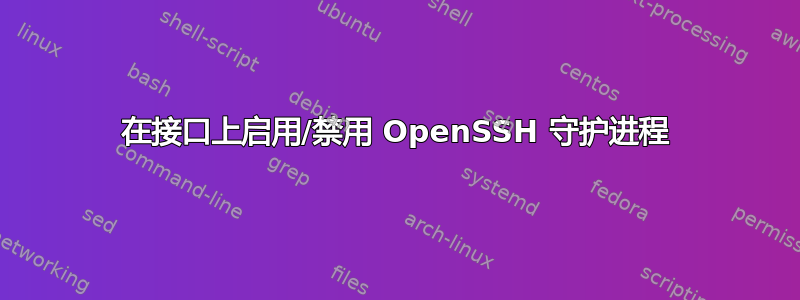 在接口上启用/禁用 OpenSSH 守护进程