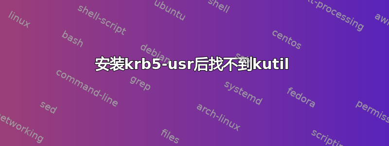 安装krb5-usr后找不到kutil