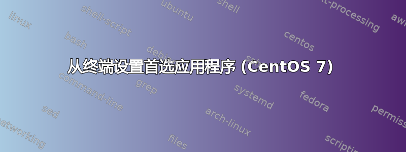 从终端设置首选应用程序 (CentOS 7)