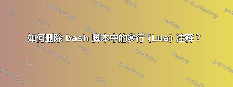 如何删除 bash 脚本中的多行 (Lua) 注释？