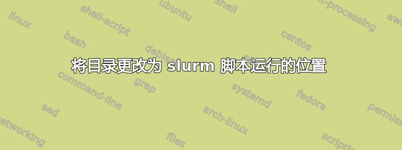 将目录更改为 slurm 脚本运行的位置