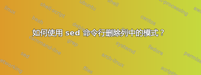 如何使用 sed 命令行删除列中的模式？