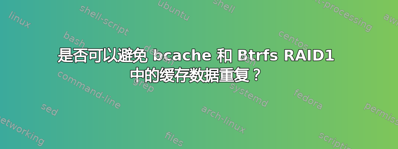 是否可以避免 bcache 和 Btrfs RAID1 中的缓存数据重复？