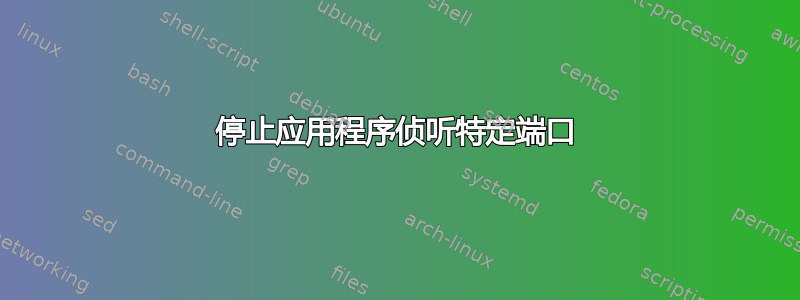 停止应用程序侦听特定端口