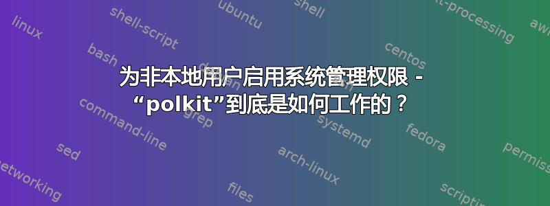 为非本地用户启用系统管理权限 - “polkit”到底是如何工作的？