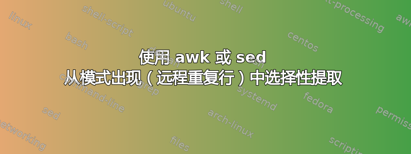 使用 awk 或 sed 从模式出现（远程重复行）中选择性提取