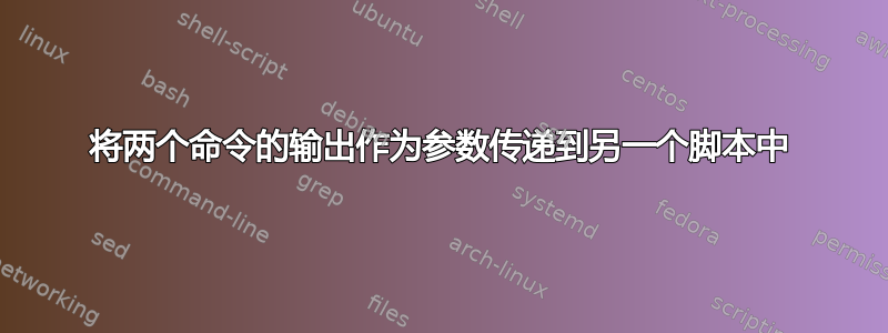 将两个命令的输出作为参数传递到另一个脚本中