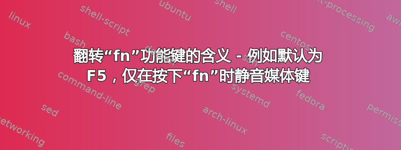 翻转“fn”功能键的含义 - 例如默认为 F5，仅在按下“fn”时静音媒体键