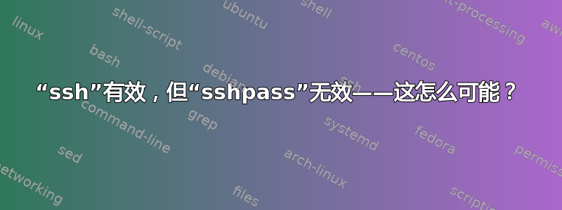 “ssh”有效，但“sshpass”无效——这怎么可能？