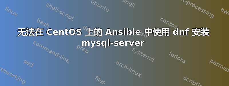 无法在 CentOS 上的 Ansible 中使用 dnf 安装 mysql-server