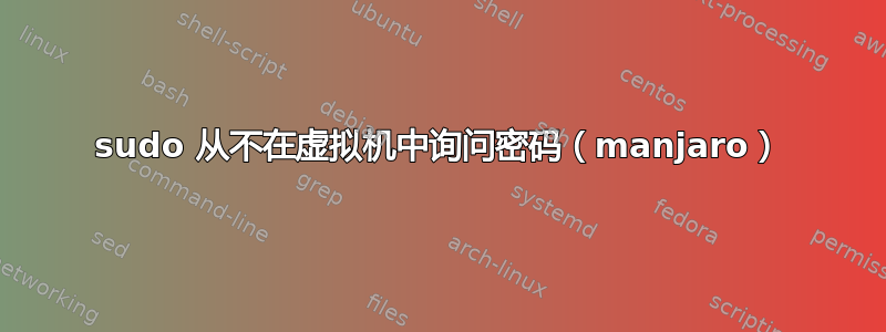 sudo 从不在虚拟机中询问密码（manjaro）