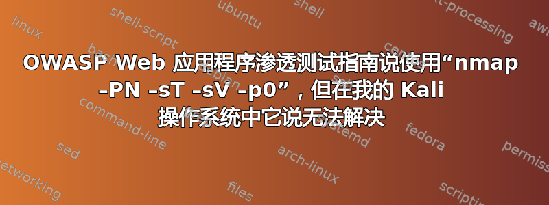 OWASP Web 应用程序渗透测试指南说使用“nmap –PN –sT –sV –p0”，但在我的 Kali 操作系统中它说无法解决