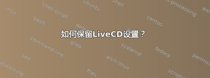 如何保留LiveCD设置？