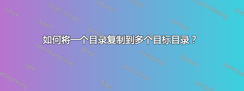 如何将一个目录复制到多个目标目录？