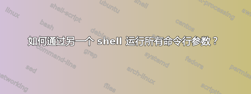 如何通过另一个 shell 运行所有命令行参数？