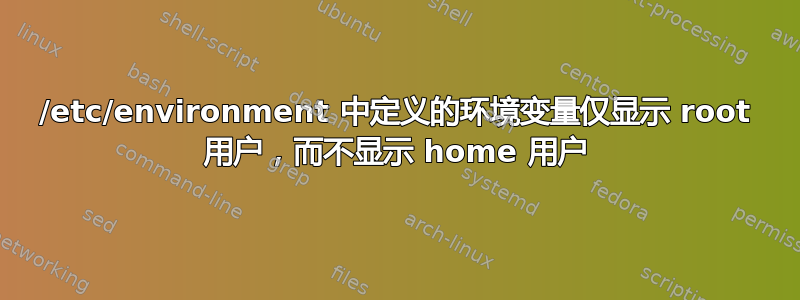 /etc/environment 中定义的环境变量仅显示 root 用户，而不显示 home 用户