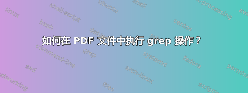 如何在 PDF 文件中执行 grep 操作？