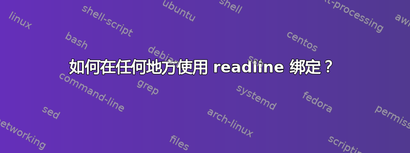 如何在任何地方使用 readline 绑定？