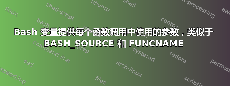 Bash 变量提供每个函数调用中使用的参数，类似于 BASH_SOURCE 和 FUNCNAME