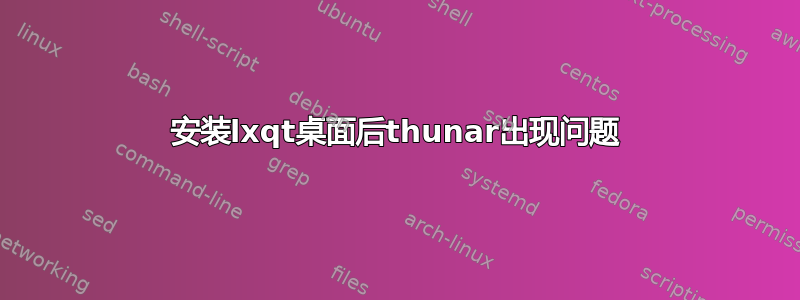 安装lxqt桌面后thunar出现问题