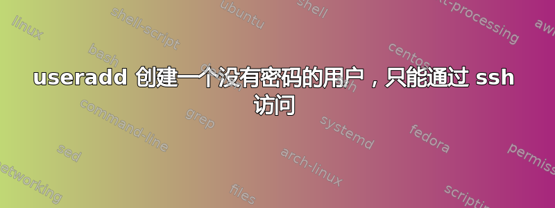 useradd 创建一个没有密码的用户，只能通过 ssh 访问